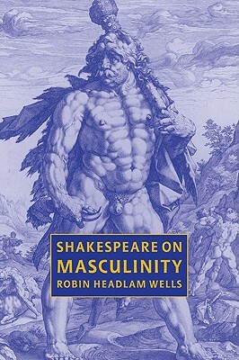 Shakespeare on Masculinity by Robin Headlam Wells, Robin Headlam Wells