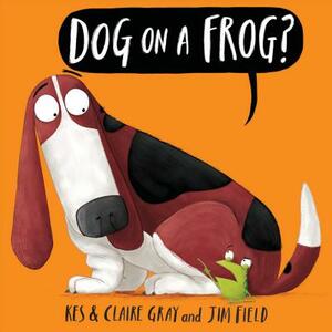 Dog on a Frog? by Kes Gray, Claire Gray