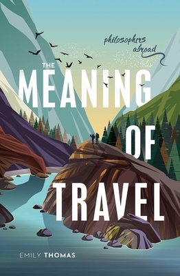 The Meaning of Travel: Philosophers Abroad by Emily Thomas