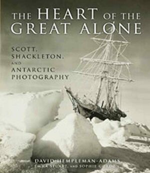 Heart of the Great Alone: Scott, Shackleton, and Antarctic Photography by Emma Stuart, Sophie Gordon, David Hempleman-Adams, Scott Shackleton