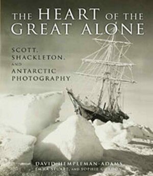 Heart of the Great Alone: Scott, Shackleton, and Antarctic Photography by David Hempleman-Adams, Emma Stuart, Scott Shackleton, Sophie Gordon