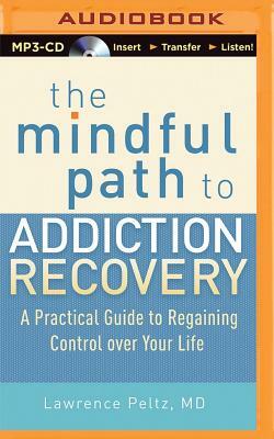 The Mindful Path to Addiction Recovery: A Practical Guide to Regaining Control Over Your Life by Lawrence A. Peltz