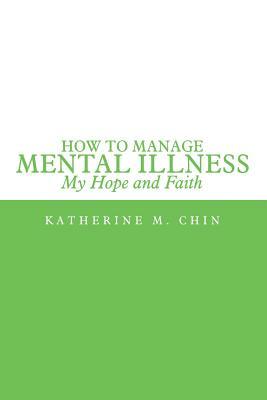 How to Manage Mental Illness: My Hope and Faith by Katherine M. Chin