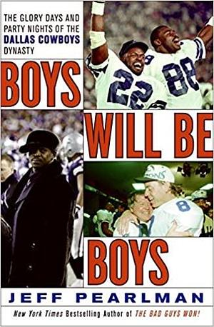 Boys Will Be Boys: The Glory Days and Party Nights of the Dallas Cowboys Dynasty by Jeff Pearlman