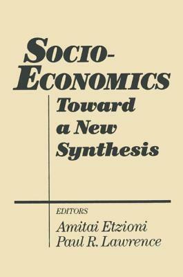 Socio-Economics: Toward a New Synthesis: Toward a New Synthesis by Amitai Etzioni, Paul R. Lawrence