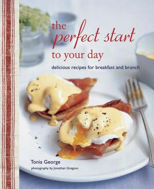 The Perfect Start to Your Day: Delicious recipes for breakfast and brunch by Tonia George