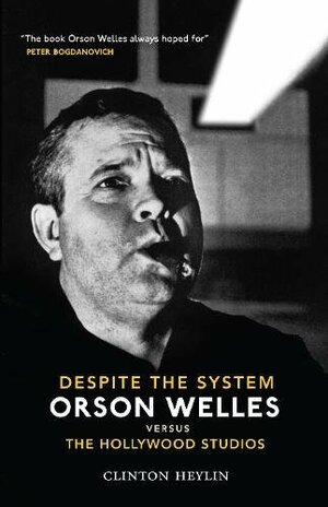 Despite the System: Orson Welles Versus the Hollywood Studios. Clinton Heylin by Clinton Heylin