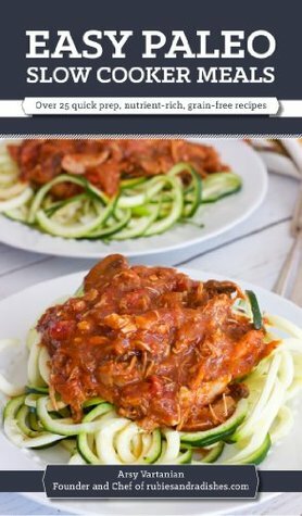 Easy Paleo Slow Cooker Meals: Over 25 quick prep, nutrient-rich, grain-free recipes by Arsy Vartanian