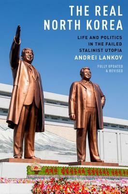 The Real North Korea: Life and Politics in the Failed Stalinist Utopia by Andrei Lankov