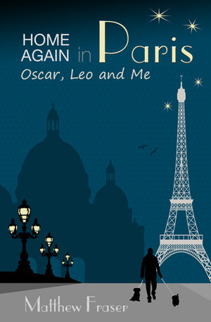 Home Again in Paris: Oscar, Leo and Me by Matthew Fraser