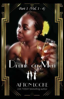Drunk on Men: Part 1 (Vol. 1 - 4) by Afton Locke