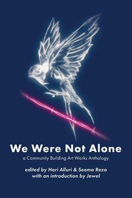 We Were Not Alone: A Community Building Art Works Anthology by Seema Reza, Hari Alluri