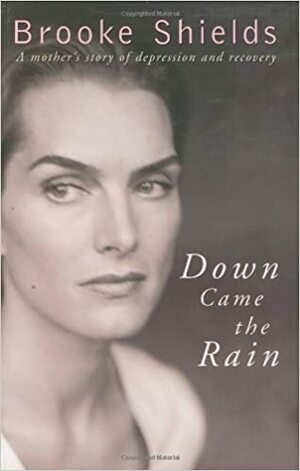 Down Came The Rain: A Mother's Story Of Depression And Recovery by Brooke Shields