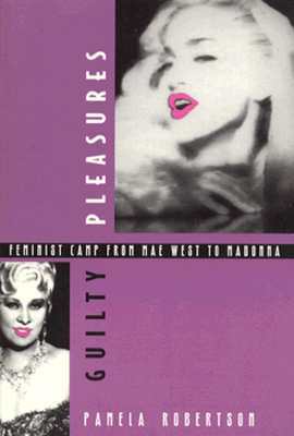 Guilty Pleasures: Feminist Camp from Mae West to Madonna by Pamela Robertson Wojcik