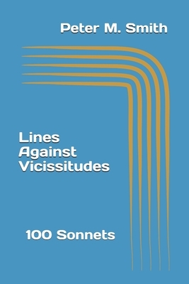 Lines Against Vicissitudes: 100 Sonnets by Peter M. Smith