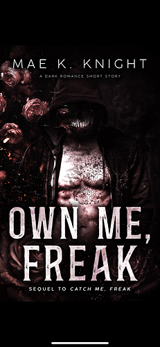 OWN ME, FREAK: A DARK ROMANCE SHORT STORY by Mae K. Knight