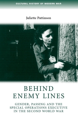 Behind Enemy Lines: Gender, Passing and the Special Operations Executive in the Second World War by Juliette Pattinson