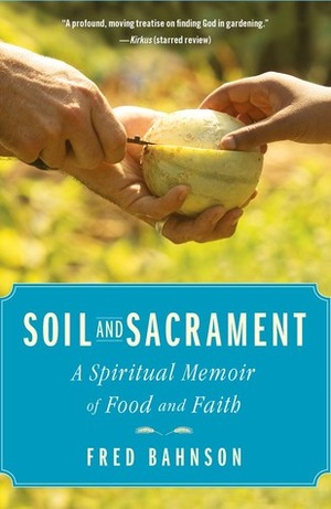 Soil and Sacrament: Four Seasons Among the Keepers of the Earth by Fred Bahnson