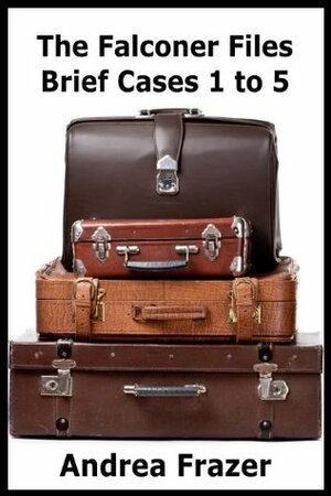 The Falconer Files - Brief Cases 1 to 5 by Andrea Frazer