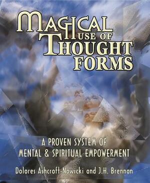 Magical Use of Thought Forms: A Proven System of Mental & Spiritual Empowerment by J. H. Brennan, Dolores Ashcroft-Nowicki