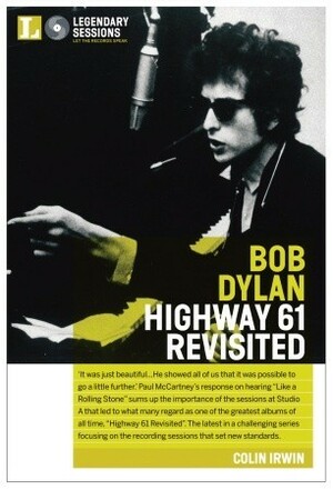 Bob Dylan: Highway 61 Revisited (Legendary Sessions) by Colin Irwin, David Hutcheon