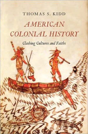 American Colonial History: Clashing Cultures and Faiths by Thomas S. Kidd