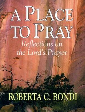 A Place To Pray: Reflections On The Lord's Prayer by Roberta C. Bondi