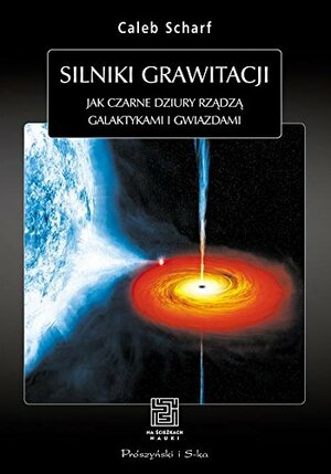 Silniki Grawitacji: Jak Czarne Dziury Rządzą Galaktykami i Gwiazdami by Caleb Scharf