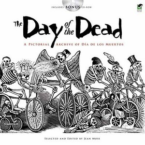 The Day of the Dead: A Pictorial Archive of Dia de Los Muertos [With CDROM] by Jean Moss