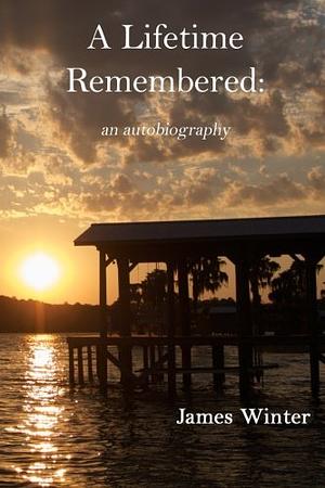 A Lifetime Remembered: An Autobiography by James Winter by James Winter