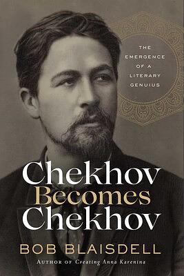 Chekhov Becomes Chekhov: The Emergence of a Literary Genius by Bob Blaisdell