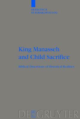 King Manasseh and Child Sacrifice: Biblical Distortions of Historical Realities by Francesca Stavrakopoulou
