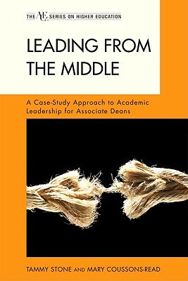 Leading from the Middle: A Case-Study Approach to Academic Leadership for Associate Deans by Mary Coussons-Read, Tammy Stone