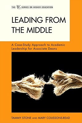 Leading from the Middle: A Case-Study Approach to Academic Leadership for Associate Deans by Tammy Stone, Mary Coussons-Read