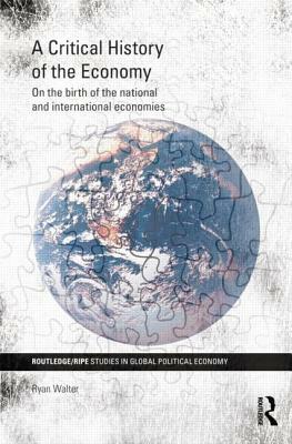 A Critical History of the Economy: On the birth of the national and international economies by Ryan Walter