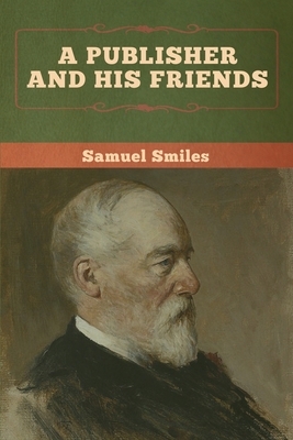 A Publisher and His Friends by Samuel Smiles