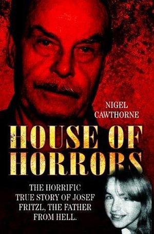 House of Horrors: The Horrific True Story of Josef Fritzl, The Father From Hell by Nigel Cawthorne, Nigel Cawthorne