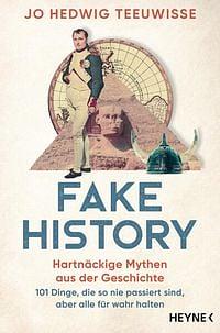 Fake History - Hartnäckige Mythen aus der Geschichte: 101 Dinge, die so nie passiert sind, aber alle für wahr halten by Jo Teeuwisse