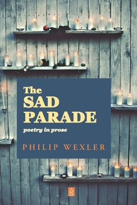 The Sad Parade: Poetry in Prose by Philip Wexler