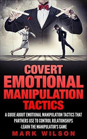 Covert Emotional Manipulation Tactics: A Guide about Emotional Manipulation Tactics that Partners Use to Control Relationships-Learn the manipulator's game by Mark Wilson