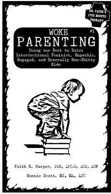 Woke Parenting #1: Doing Our Best to Raise Intersectional Feminist, Empathic, Engaged, and Generally Non-Shitty Kids by Faith G. Harper, Bonnie Scott