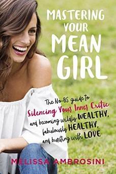 Mastering Your Mean Girl: The No-BS Guide to Silencing Your Inner Critic and Becoming Wildly Wealthy, Fabulously Healthy, and Bursting with Love by Melissa Ambrosini