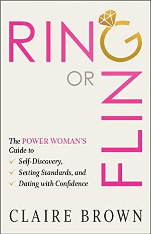 Ring or Fling: The Power Woman's Guide to Self-Discovery, Setting Standards, and Dating with Confidence by Claire Brown