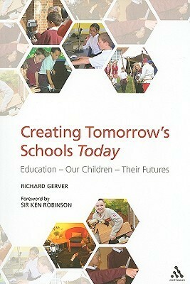 Creating Tomorrow's Schools Today: Education - Our Children - Their Futures by Richard Gerver