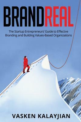 Brand Real: The Startup Entrepreneurs' Guide to Effective Branding and Building Values-Based Organizations by Vasken Kalayjian