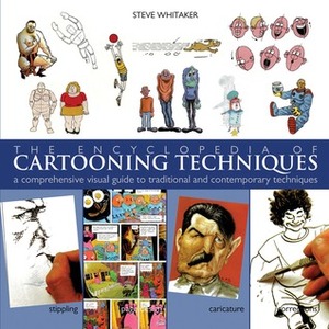 The Encyclopedia of Cartooning Techniques: A Comprehensive Visual Guide to Traditional and Contemporary Techniques by Steve Whitaker