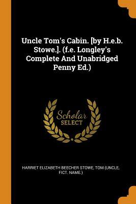 Uncle Tom's Cabin. [by H.E.B. Stowe.]. (F.E. Longley's Complete and Unabridged Penny Ed.) by Harriet Beecher Stowe