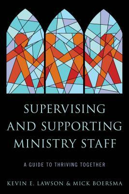 Supervising and Supporting Ministry Staff: A Guide to Thriving Together by Mick Boersma, Kevin E. Lawson