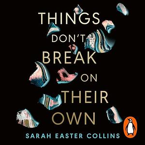 Things Don't Break on Their Own by Sarah Easter Collins