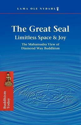 The Great Seal: Limitless Space & Joy: The Mahamudra View of Diamond Way Buddhism by Ole Nydahl